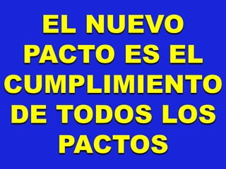 EL NUEVO
PACTO ES EL
CUMPLIMIENTO
DE TODOS LOS
PACTOS
 