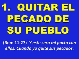1. QUITAR EL
PECADO DE
SU PUEBLO
(Rom 11:27) Y este será mi pacto con
ellos, Cuando yo quite sus pecados.
 