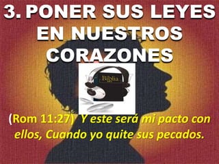 3. PONER SUS LEYES
EN NUESTROS
CORAZONES
(Rom 11:27) Y este será mi pacto con
ellos, Cuando yo quite sus pecados.
 