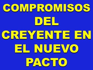 COMPROMISOS
DEL
CREYENTE EN
EL NUEVO
PACTO
 