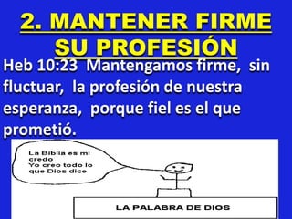 2. MANTENER FIRME
SU PROFESIÓN
Heb 10:23 Mantengamos firme, sin
fluctuar, la profesión de nuestra
esperanza, porque fiel es el que
prometió.
 