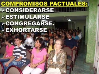 COMPROMISOS PACTUALES:
CONSIDERARSE
ESTIMULARSE
CONGREGARSE.
EXHORTARSE
 