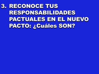 3. RECONOCE TUS
RESPONSABILIDADES
PACTUALES EN EL NUEVO
PACTO: ¿Cuáles SON?
 