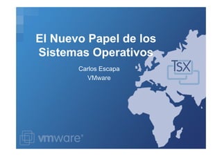 El Nuevo Papel de los
Sistemas Operativos
El Nuevo Papel de los
Sistemas Operativos
Carlos Escapa
VMwareVMware
 