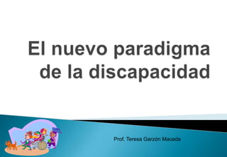 El nuevo paradigma de la discapacidad Prof. Teresa Garzón Maceda 