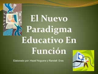 El Nuevo
Paradigma
Educativo En
Función
Elaborado por: Hazel Noguera y Randall Eras
 