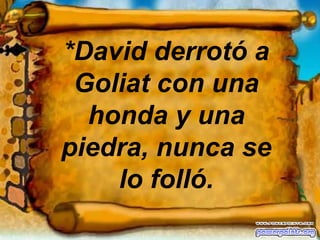 *David derrotó a Goliat con una honda y una piedra, nunca se lo folló. 