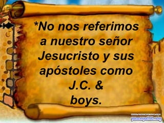 *No nos referimos a nuestro señor Jesucristo y sus apóstoles como J.C. & boys.