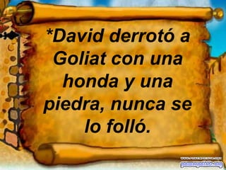 *David derrotó a Goliat con una honda y una piedra, nunca se lo folló.