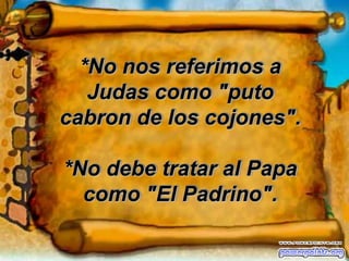 *No nos referimos a Judas como "puto cabron de los cojones".*No debe tratar al Papa como "El Padrino".