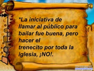 *La iniciativa de llamar al público para bailar fue buena, pero hacer el trenecito por toda la iglesia, ¡NO!.