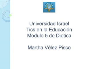 Universidad IsraelTics en la EducaciónModulo 5 de DieticaMartha Vélez Pisco 