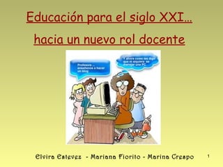 Educación para el siglo XXI…
hacia un nuevo rol docente

Elvira Estevez - Mariana Fiorito - Marina Crespo

1

 