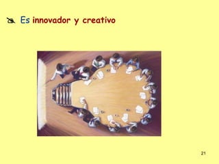  Es innovador y creativo




                            21
 