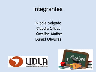 Integrantes

Nicole Salgado
Claudia Olivos
Carolina Muñoz
Daniel Olivares
 