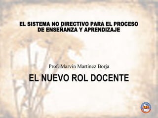 EL NUEVO ROL DOCENTE
Prof. Marvin Martínez Borja
 