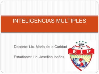 Docente: Lic. Maria de la Caridad
Estudiante: Lic. Josefina Ibañez
INTELIGENCIAS MULTIPLES
 