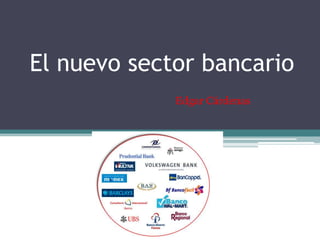 El nuevo sector bancario
             Edgar Cárdenas
 