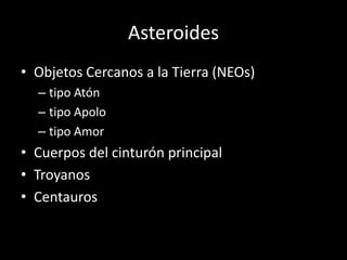 Asteroides
• Objetos Cercanos a la Tierra (NEOs)
  – tipo Atón
  – tipo Apolo
  – tipo Amor
• Cuerpos del cinturón principal
• Troyanos
• Centauros
 