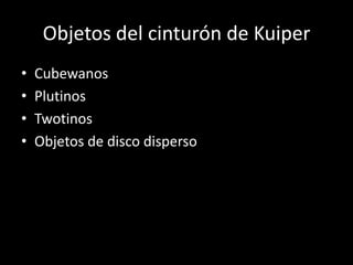 Objetos del cinturón de Kuiper
•   Cubewanos
•   Plutinos
•   Twotinos
•   Objetos de disco disperso
 
