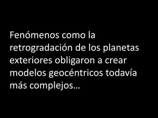 Fenómenos como la
retrogradación de los planetas
exteriores obligaron a crear
modelos geocéntricos todavía
más complejos…
 