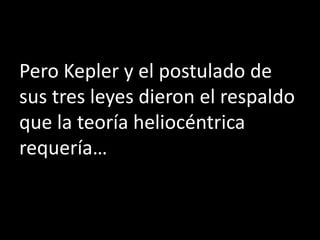 Pero Kepler y el postulado de
sus tres leyes dieron el respaldo
que la teoría heliocéntrica
requería…
 