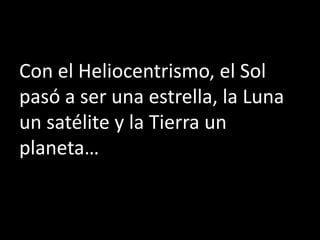 Con el Heliocentrismo, el Sol
pasó a ser una estrella, la Luna
un satélite y la Tierra un
planeta…
 