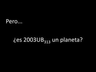 Pero...

   ¿es 2003UB313 un planeta?
 