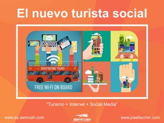 “Turismo + Internet + Social Media”
El nuevo turista social
www.es.semrush.com www.josefacchin.com
 