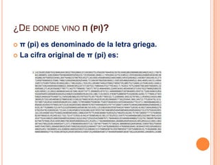 ¿De donde vino π (pi)?π (pi) es denominado de la letra griega.La cifra original de π (pi) es: