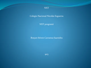 NXT
Colegio Nacional Nicolás Esguerra
NXT programi
Brayan Stiven Carranza Saavedra
903
 