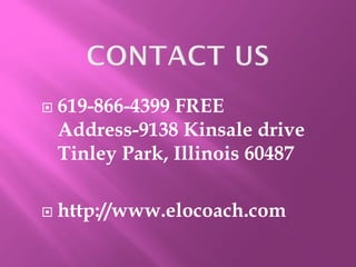 619-866-4399 FREE
Address-9138 Kinsale drive
Tinley Park, Illinois 60487
 http://www.elocoach.com
 