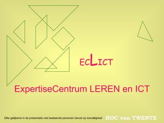 EC L ICT ExpertiseCentrum LEREN en ICT Elke gelijkenis in de presentatie met bestaande personen berust op toevalligheid 