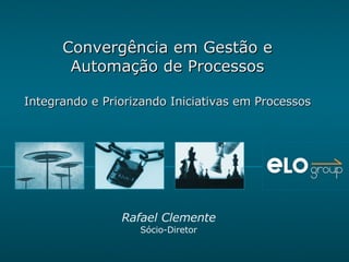 Convergência em Gestão e Automação de Processos Integrando e Priorizando Iniciativas em Processos Rafael Clemente Sócio-Diretor 