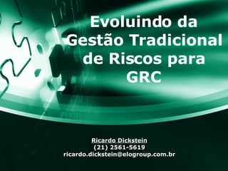 Evoluindo da Gestão Tradicional de Riscos para GRC Ricardo Dickstein (21) 2561-5619 [email_address] 