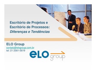 Escritório de Projetos e
  Escritório de Processos:
  Diferenças e Tendências


ELO Group
contato@elogroup.com.br
tel: 21 2561-5619
 