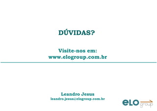 DÚVIDAS?DÚVIDAS?
Visite-nos em:
www.elogroup.com.br
Leandro Jesus
leandro.jesus@elogroup.com.br
 