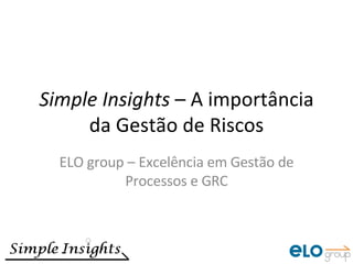 Simple Insights  – A importância da Gestão de Riscos ELO group – Excelência em Gestão de Processos e GRC 