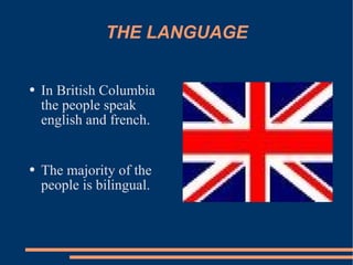 THE LANGUAGE In British Columbia the people speak english and french. The majority of the people is bilingual.