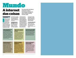 A internet
das coisas
Cartão com teclado touch-
screen da Mastercard
Um sistema inovador de pa-
gamento interativo ativa um
teclado touchscren no cartão
para gerar uma senha na
hora de pagar, combinando o
cartão com o sistema de se-
gurança do token. No futuro,
novas funções podem ser
adicionadas ao cartão com os
mesmos recursos.
Balança que se conecta às
redes socais e aplicativos
de fitness
Para manter o foco no con-
trole do peso essa balança se
conecta aos aplicativos que
você usa para aumentar a
produtividade do seu treino,
ajudando no controle e ma-
nutenção. O aparelho ainda
permite que você crie difer-
entes perfis para que todos
da família possam usar.
Luzes de bairro em Londres
serão controladas via iPad
O centro de Londres terá lu-
zes controladas por iPad para
economizar energia, reduzir
custos e ser mais eficiente.
Serão instaladas 14 mil luzes
nos próximos quatro anos.
Capacede mede nível de
estresse de ciclistas
Capacete de bicicleta une
sensores EEG (eletroence-
falógrafo) e luzes de LED.
Quando as luzes verdes se
acendem significa que o
ciclista tem baixo nível de
estresse. As luzes vermelhas
indicam alto nível de estresse
e, caso as luzes se tornem
piscantes, quer dizer que o
ciclista está em estado de
pânico.
SixthSense: tornando
qualquer superfície em
touchscreen
Imagine se qualquer objeto,
inclusive seu próprio corpo,
puder ser uma interface. O
“Sixth Sense”, projeto do MIT
(Instituto de Tecnologia de
Massachusetts), funciona
como um “colar” em volta do
pescoço com uma webcam
para capturar os movimentos
e um mini-projetor para gerar
a interface.
Camiseta monitora sinais
vitais para diagnóstico
médico imediato
Chamada de camiseta “Fit”,
em alusão à fitness, foi desen-
volvida para medir a tempe-
ratura do corpo, movimento
e também funcionar como
eletrocardiograma. O pro-
jeto é mais um exemplo de
tecnologia efetiva, prática e
econômica para cuidar da
saúde.
As invenções do futuro
mostram como a
tecnologia inteligente
está transformando
nossas vidas
I
magine como seria
a sua vida rodeada
de tecnologia que
não precisa de
treinamento para
colocar para funcionar,
tecnologia de poucas
tarefas e que pertence ao
contexto, tecnologia que
integra os cinco sentidos,
tecnologia que entrega
experiência rica e inter-
ação intuitiva, tecnologia
que cria um ecossistema,
tecnologia baseada nas
nuvens, tecnologia que
entende e aprende com o
ser humano.
Achamadainternet
dascoisas representa
um conjunto de inven-
ções que permite aos
objetos - comuns, do
cotidiano - se conecta-
rem à rede e passarem
a interagir entre eles
e com as pessoas. Os
pilares que garantem
a transformação dessa
ideia em realidade são os
sensores RFID (sigla em
inglês para identificação
por radiofrequência), as
redes sem fio ubíquas (ou
seja, presentes em todos
os lugares) e a mudança
do protocolo de internet
para a versão IPv6 (o
protocolo atual, IPv4,
só é capaz de “contar”
até 4 bilhões. Já o IPv6
garantirá códigos dife-
rentes para uma quanti-
dade praticamente
infinita de objetos).
Já existem aplicações
ao nosso redor que
fazem uso desse con-
ceito. Confira algumas
invenções cujo o
conceito moldará nosso
futuro:
MundoM u n d o
18 ELO
Samanta Fluture
 