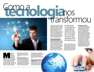 tecnologiaComo a
transformou
nos
disse que não é relevante? Saber
o que se passa tudo bem, é infor-
mação pura e simples - imagine
que vivemos em um mundo de
informações imparciais e sem
qualquer manipulação -, mas
entender compreende conviver,
habitar o mesmo espaço físico e
cultural, pois esses influenciam
muito o comportamento das
pessoas de determinada região
ou país – os antropólogos estão
aí e não nos deixam mentir.
É neste momento que de-
vemos parar e refletirsobre
algumas manifestações inflama-
das que tomam os meios digitais.
Pessoas compartilham e comen-
tam imagens, depoimentos e
afins sem qualquer embasamen-
to teórico, e o pior, sem qualquer
conhecimento experimental
daquilo que julga defender ou
atacar corretamente. O posicio-
namento a favor ou contra é na
M
ilhares de
anos se
passaram
e um longo
caminho foi
percorrido
desde os nossos ancestrais “The
Flinstones” até os contemporâ-
neos “The Simpsons”. Vamos
reduzir esse abismo de eras e
tentar confrontar a conclusão de
Sapwell e as teorias de Case – os
títulos do primeiro parágrafo
já dizem bastante sobre um e
outro, não? E o que será que
“The Jetsons” terão a dizer no
futuro?
O que salta aos olhos, literal-
mente, a cada atualização da
timeline das suas mídias digitais
é o volume absurdo de infor-
mação que é compartilhado de
maneira frenética. Temos nossa
primeira pauta para discussão.
Afinal, nossos antepassados
compartilhavam uma pintura a
cada não sei quantos dias, a cada
não sei quantos quilômetros
de distância uma das outras e
por não sei quantos milhares de
anos.
Certo, a distância física já não
é relevante, não é preciso mais
caminhar entre cavernas para
entender o que se passa com a
“aldeia” vizinha, quais são seus
hábitos e costumes. Opa, quem
26 ELO
mesma velocidade das atua-
lizações, não há tempo a perder,
é preciso mostrar agilidade e
total convicção com a causa
compartilhada pelos amigos e
seguir pela barra de rolagem
para curtir o próximo post.
Cenário que se opõe a
cena que habita o imaginário
quando divagamos e tentamos
vislumbrar de que maneira a
mensagem pintada em uma
rocha era contemplada pelos
artistas comunicadores de
tempos longínquos. Sentados,
descansando de longa viagem,
olhavam para aqueles desenhos
de traços simples e humildes,
mas que eram suficientes para
dizer que ali havia caça, animais
perigosos, uma comunidade
de agricultores ou nômades.
Era prestação de serviço. A
intervenção em obra alheia era
por admiração e vontade em
aprender aqueles traços ou por
necessidade relevante de com-
plementar a história que ali era
contada. Nada de “mimimi”!
Hà muito tempo
as tecnologias vêm
atropelando tudo,
todo dia você desco-
bre um novo aplica-
tivo que por muito
pouco pode resolver
um monte de coisas
Fotos: DepositPhotos
 