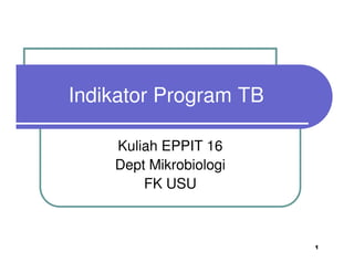 Indikator Program TB
Kuliah EPPIT 16
Dept Mikrobiologi
FK USU
1
 
