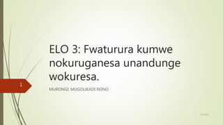 ELO 3: Fwaturura kumwe
nokuruganesa unandunge
wokuresa.
MURONGI: MUGOLIKADI REINO
8/7/2017
1
 