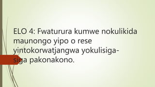 ELO 4: Fwaturura kumwe nokulikida
maunongo yipo o rese
yintokorwatjangwa yokulisiga-
siga pakonakono.
 