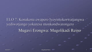 ELO 7: Konakona ewapero lyoyintokorwatjangwa
yediwotjango yokuresa monkondwarongero
Mugavi Erongwa: Mugolikadi Reino
8/22/2017 Mugolikadi Reino 1
 