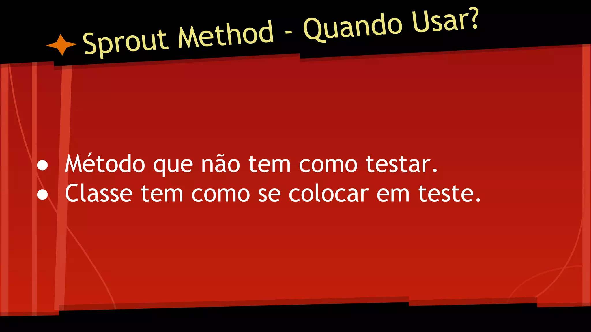 Sprout Method - Quando Usar?
● Método que não tem como testar.
● Classe tem como se colocar em teste.
 