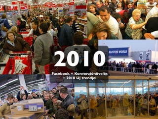 2010
Facebook + Konverziónövelés
     + 2010 Új trendjei
 
