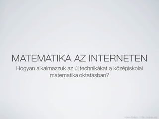 MATEMATIKA AZ INTERNETEN
Hogyan alkalmazzuk az új technikákat a középiskolai
             matematika oktatásban?




                                           Koren Balázs // http://kobak.org
 