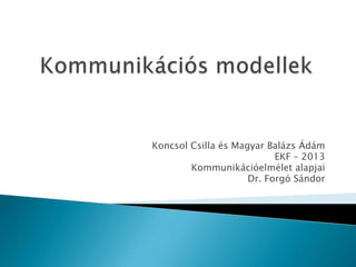 Koncsol Csilla és Magyar Balázs Ádám
EKF – 2013
Kommunikációelmélet alapjai
Dr. Forgó Sándor

 