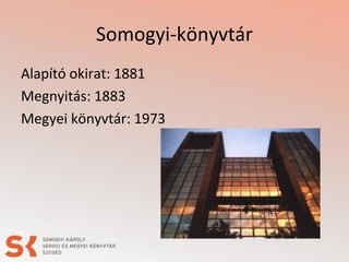 Somogyi-könyvtár
Alapító okirat: 1881
Megnyitás: 1883
Megyei könyvtár: 1973
 